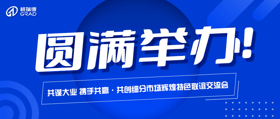 格瑞德集团“共谋大业 携手共赢·共创细分市场辉煌”特色联谊交流会圆满举办